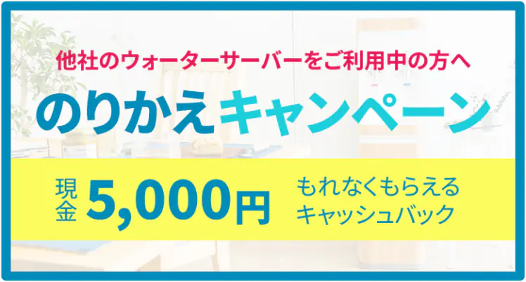 他社ウォーターサーバー利用者向けのりかえキャンペーン 現金5000円キャッシュバック